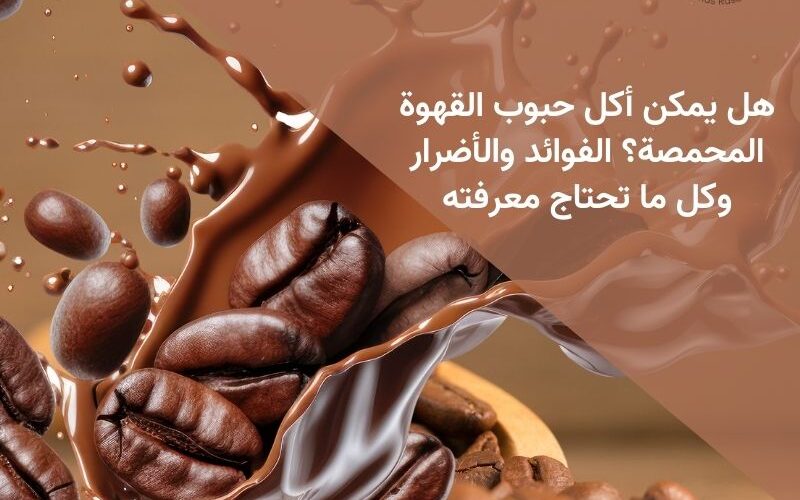 هل يمكن أكل حبوب القهوة المحمصة؟ الفوائد والأضرار وكل ما تحتاج معرفته