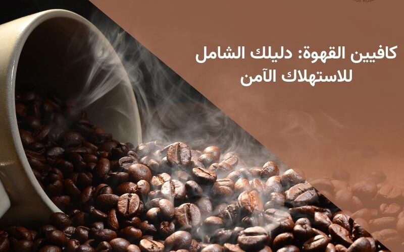 كافيين القهوة: دليلك الشامل للاستهلاك الآمن