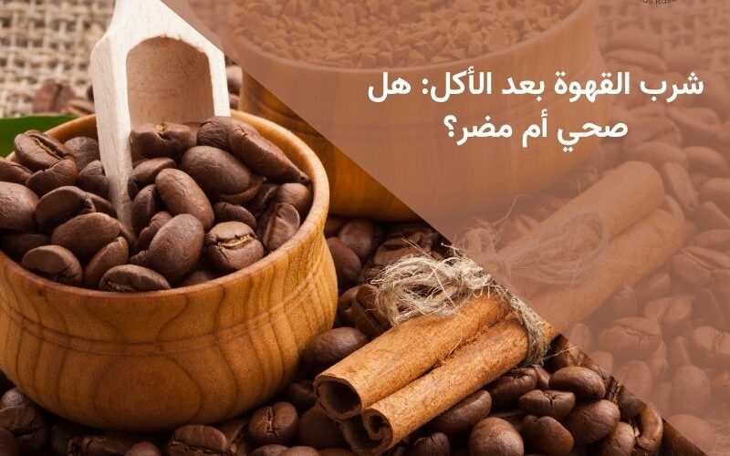 شرب القهوة بعد الأكل: هل صحي أم مضر؟
