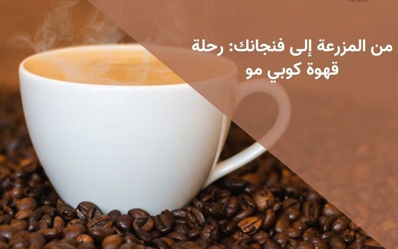 من المزرعة إلى فنجانك: رحلة قهوة كوبي مو
