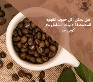 هل يمكن أكل حبوب القهوة المحمصة؟ دليلك الشامل مع كوبي مو