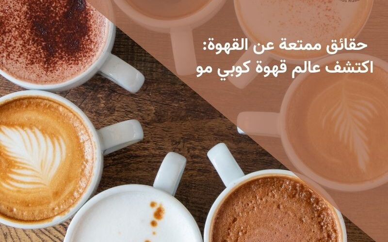 حقائق ممتعة عن القهوة: اكتشف عالم قهوة كوبي مو