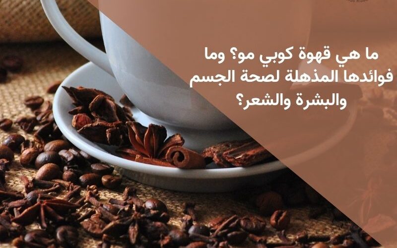 ما هي قهوة كوبي مو؟ وما فوائدها المذهلة لصحة الجسم والبشرة والشعر؟
