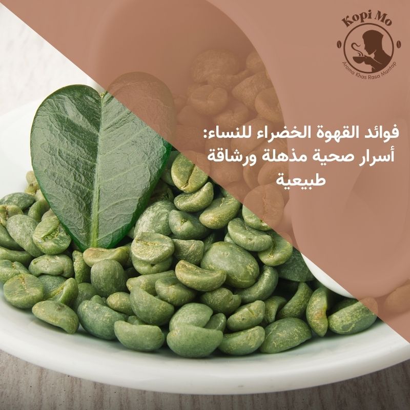 فوائد القهوة الخضراء للنساء أسرار صحية مذهلة ورشاقة طبيعية