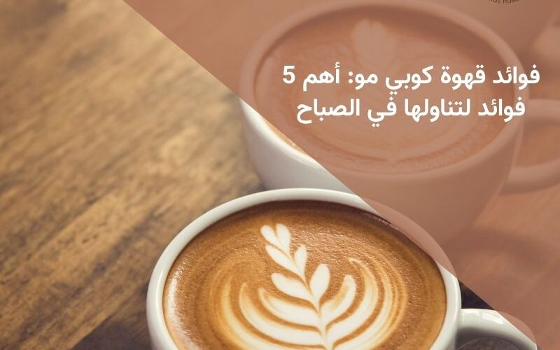 فوائد قهوة كوبي مو: أهم 5 فوائد لتناولها في الصباح