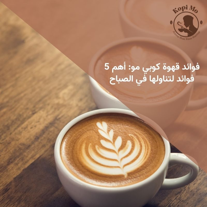 فوائد قهوة كوبي مو: أهم 5 فوائد لتناولها في الصباح