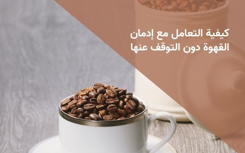 كيفية التعامل مع إدمان القهوة دون التوقف عنها