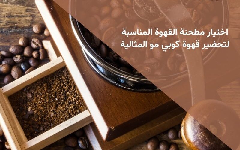 اختيار مطحنة القهوة المناسبة لتحضير قهوة كوبي مو المثالية